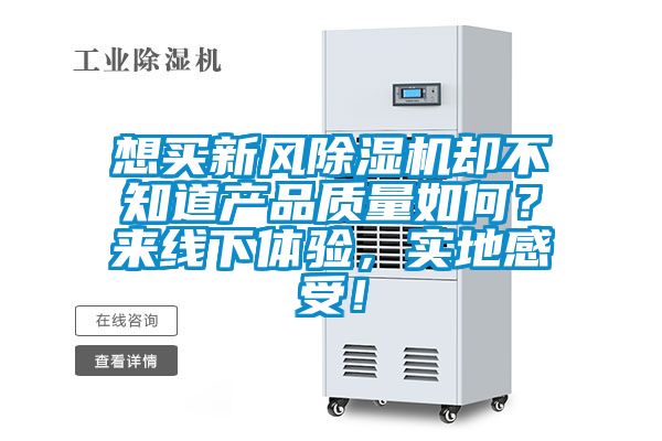 想買新風(fēng)除濕機(jī)卻不知道產(chǎn)品質(zhì)量如何？來線下體驗(yàn)，實(shí)地感受！