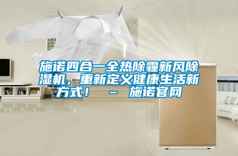 施諾四合一全熱除霾新風除濕機，重新定義健康生活新方式！ – 施諾官網(wǎng)