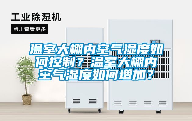 溫室大棚內(nèi)空氣濕度如何控制？溫室大棚內(nèi)空氣濕度如何增加？