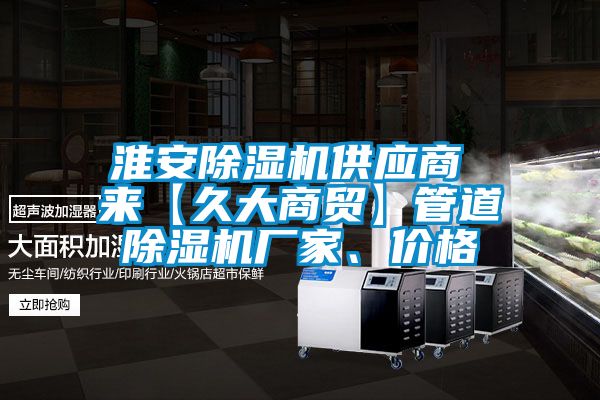 淮安除濕機(jī)供應(yīng)商 來【久大商貿(mào)】管道除濕機(jī)廠家、價格