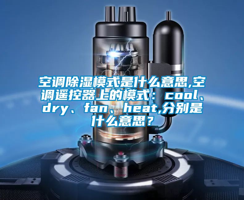 空調(diào)除濕模式是什么意思,空調(diào)遙控器上的模式：cool、dry、fan、heat,分別是什么意思？