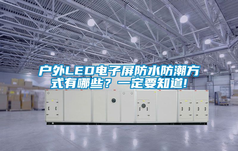 戶外LED電子屏防水防潮方式有哪些？一定要知道!