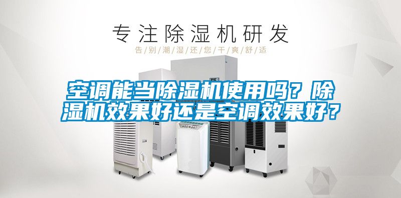 空調(diào)能當(dāng)除濕機(jī)使用嗎？除濕機(jī)效果好還是空調(diào)效果好？