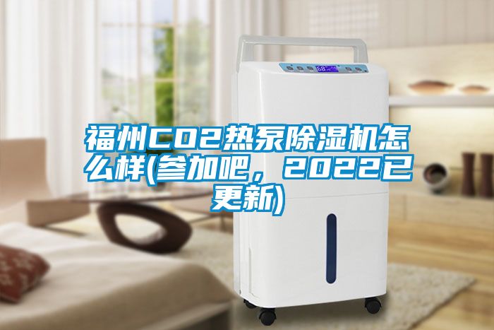 福州CO2熱泵除濕機怎么樣(參加吧，2022已更新)