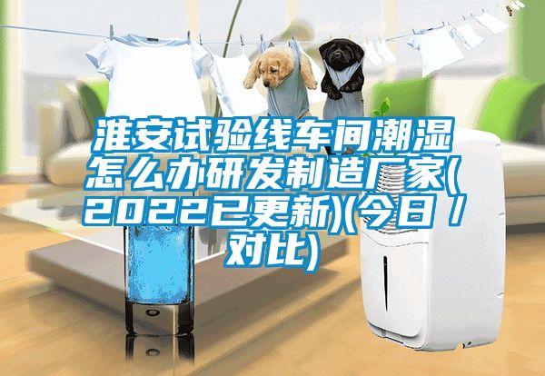 淮安試驗(yàn)線車間潮濕怎么辦研發(fā)制造廠家(2022已更新)(今日／對(duì)比)