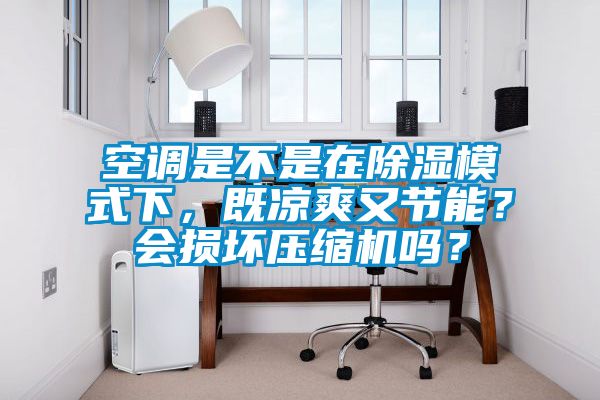 空調(diào)是不是在除濕模式下，既涼爽又節(jié)能？會(huì)損壞壓縮機(jī)嗎？