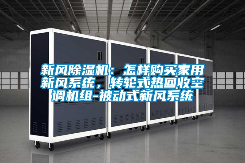 新風(fēng)除濕機：怎樣購買家用新風(fēng)系統(tǒng)，轉(zhuǎn)輪式熱回收空調(diào)機組-被動式新風(fēng)系統(tǒng)