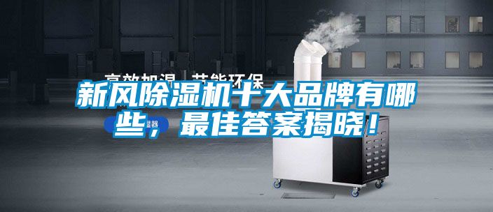 新風(fēng)除濕機(jī)十大品牌有哪些，最佳答案揭曉！