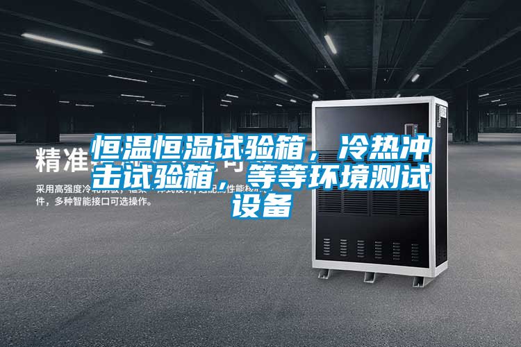 恒溫恒濕試驗箱，冷熱沖擊試驗箱，等等環(huán)境測試設(shè)備