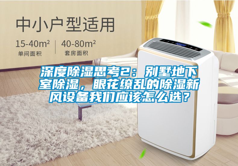 深度除濕思考2：別墅地下室除濕，眼花繚亂的除濕新風(fēng)設(shè)備我們應(yīng)該怎么選？