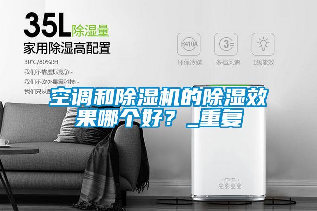 空調(diào)和除濕機(jī)的除濕效果哪個(gè)好？_重復(fù)