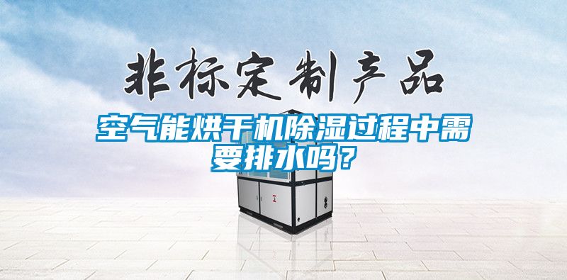 空氣能烘干機(jī)除濕過(guò)程中需要排水嗎？