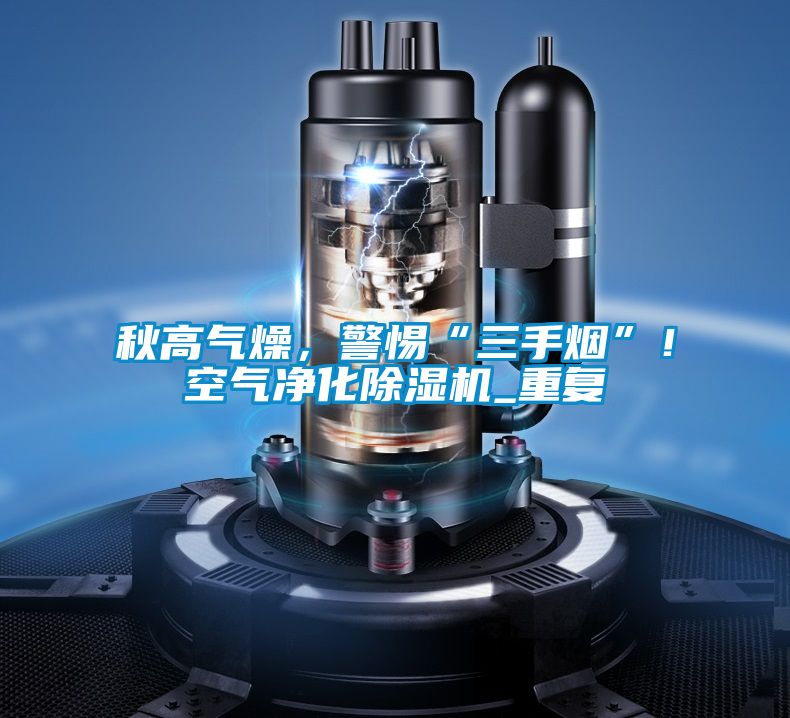 秋高氣燥，警惕“三手煙”！空氣凈化除濕機(jī)_重復(fù)