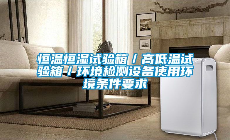恒溫恒濕試驗箱／高低溫試驗箱／環(huán)境檢測設備使用環(huán)境條件要求