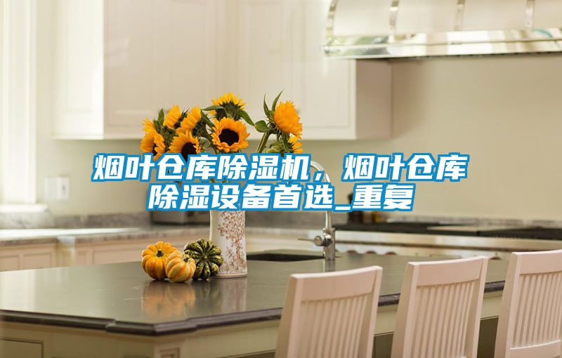 煙葉倉庫除濕機，煙葉倉庫除濕設(shè)備首選_重復(fù)