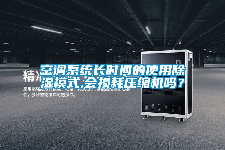 空調(diào)系統(tǒng)長時間的使用除濕模式,會損耗壓縮機(jī)嗎？