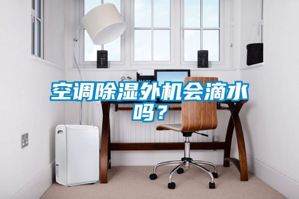 空調(diào)除濕外機(jī)會滴水嗎？