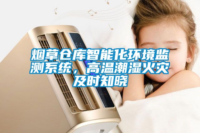 煙草倉庫智能化環(huán)境監(jiān)測系統(tǒng)，高溫潮濕火災(zāi)及時知曉