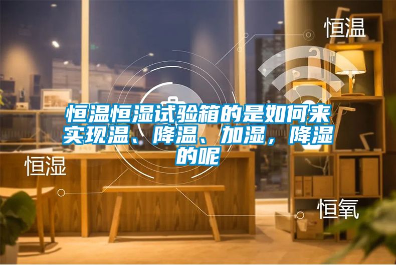 恒溫恒濕試驗(yàn)箱的是如何來實(shí)現(xiàn)溫、降溫、加濕，降濕的呢