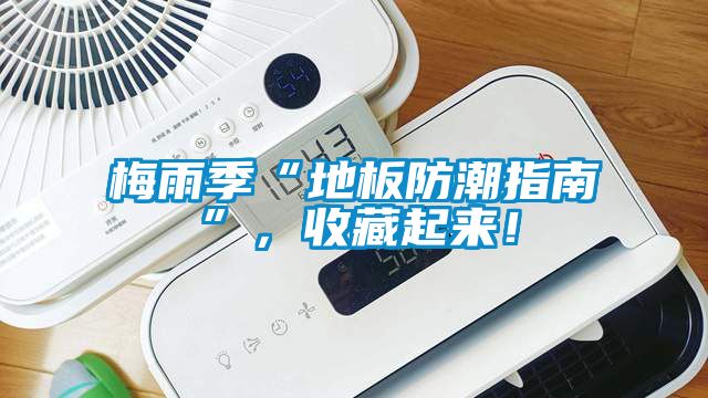 梅雨季“地板防潮指南”，收藏起來！