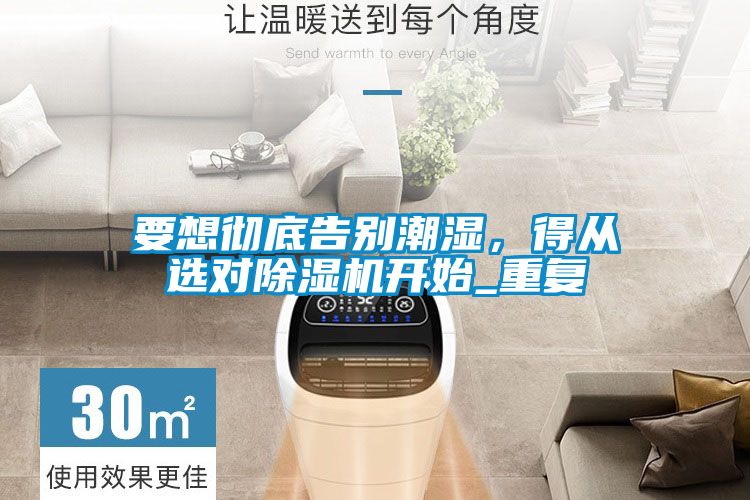 要想徹底告別潮濕，得從選對除濕機開始_重復(fù)