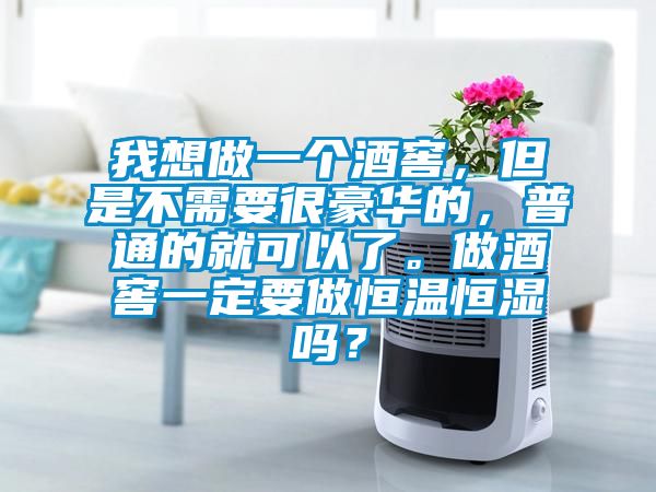 我想做一個(gè)酒窖，但是不需要很豪華的，普通的就可以了。做酒窖一定要做恒溫恒濕嗎？