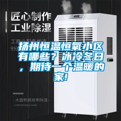 揚(yáng)州恒溫恒氧小區(qū)有哪些？冰冷冬日，期待一個溫暖的家!