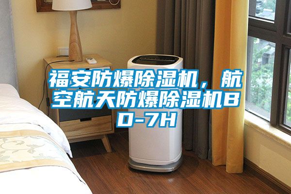 福安防爆除濕機，航空航天防爆除濕機BD-7H