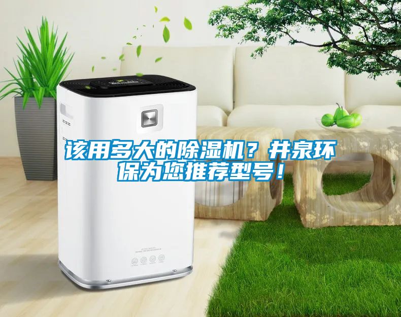 該用多大的除濕機(jī)？井泉環(huán)保為您推薦型號！