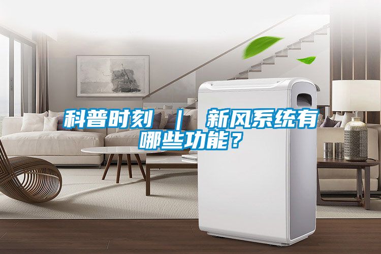 科普時(shí)刻 ｜ 新風(fēng)系統(tǒng)有哪些功能？