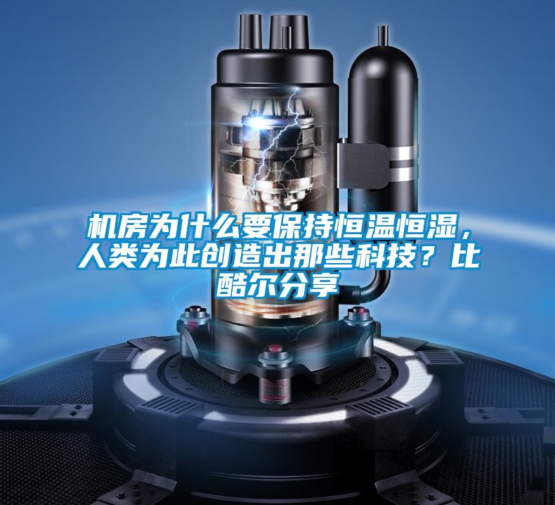 機(jī)房為什么要保持恒溫恒濕，人類為此創(chuàng)造出那些科技？比酷爾分享
