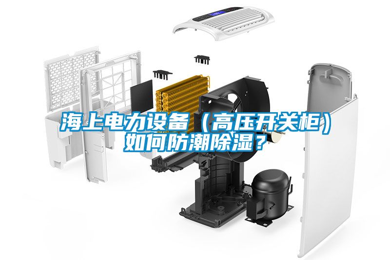海上電力設備（高壓開關柜）如何防潮除濕？