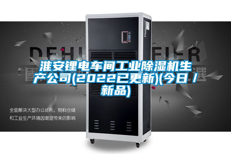 淮安鋰電車間工業(yè)除濕機生產(chǎn)公司(2022已更新)(今日／新品)