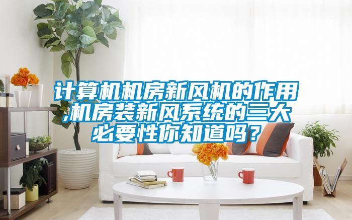 計(jì)算機(jī)機(jī)房新風(fēng)機(jī)的作用,機(jī)房裝新風(fēng)系統(tǒng)的三大必要性你知道嗎？