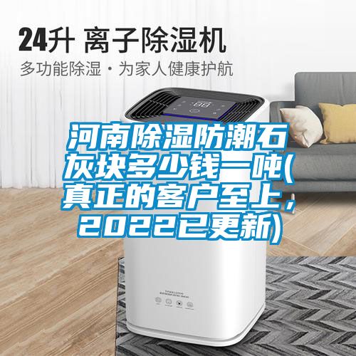 河南除濕防潮石灰塊多少錢(qián)一噸(真正的客戶至上，2022已更新)