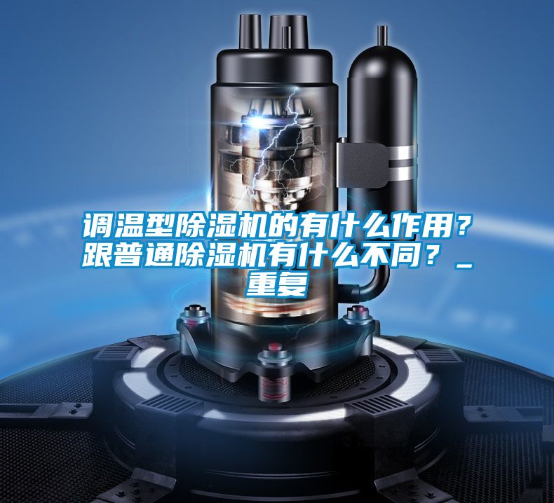調(diào)溫型除濕機的有什么作用？跟普通除濕機有什么不同？_重復