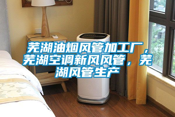 蕪湖油煙風(fēng)管加工廠，蕪湖空調(diào)新風(fēng)風(fēng)管，蕪湖風(fēng)管生產(chǎn)