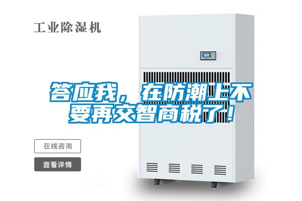 答應(yīng)我，在防潮上不要再交智商稅了！