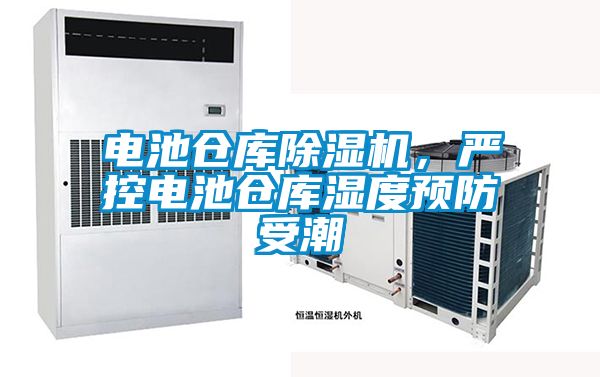 電池倉庫除濕機(jī)，嚴(yán)控電池倉庫濕度預(yù)防受潮