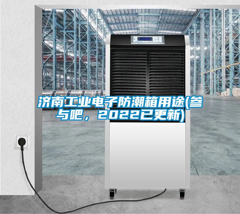 濟南工業(yè)電子防潮箱用途(參與吧，2022已更新)