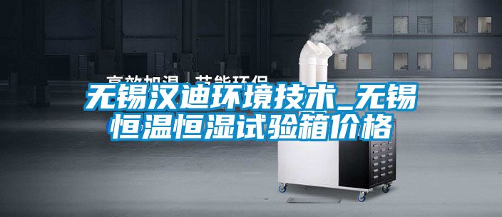 無錫漢迪環(huán)境技術(shù)_無錫恒溫恒濕試驗(yàn)箱價(jià)格