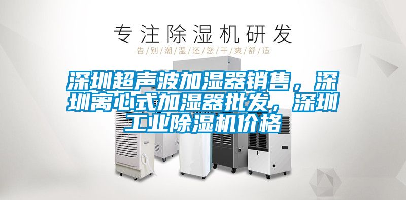 深圳超聲波加濕器銷售，深圳離心式加濕器批發(fā)，深圳工業(yè)除濕機價格