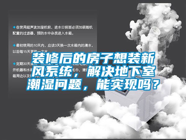 裝修后的房子想裝新風(fēng)系統(tǒng)，解決地下室潮濕問(wèn)題，能實(shí)現(xiàn)嗎？