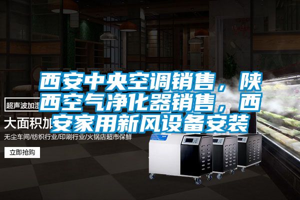 西安中央空調(diào)銷售，陜西空氣凈化器銷售，西安家用新風(fēng)設(shè)備安裝