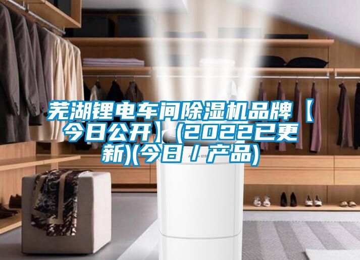 蕪湖鋰電車間除濕機(jī)品牌【今日公開(kāi)】(2022已更新)(今日／產(chǎn)品)