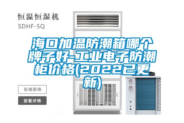 ?？诩訙胤莱毕淠膫€(gè)牌子好-工業(yè)電子防潮柜價(jià)格(2022已更新)