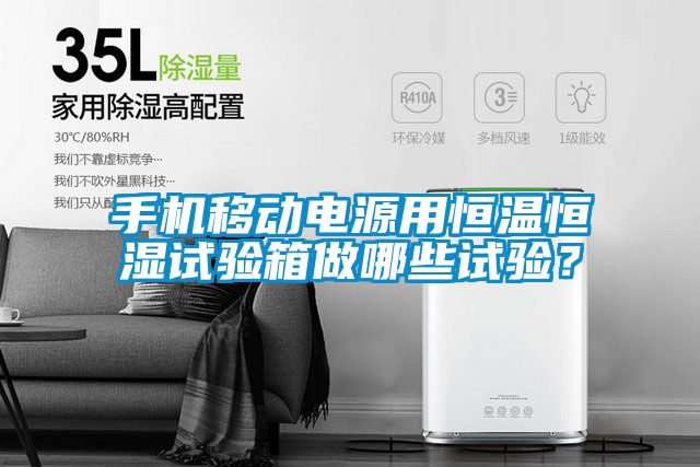 手機(jī)移動(dòng)電源用恒溫恒濕試驗(yàn)箱做哪些試驗(yàn)？