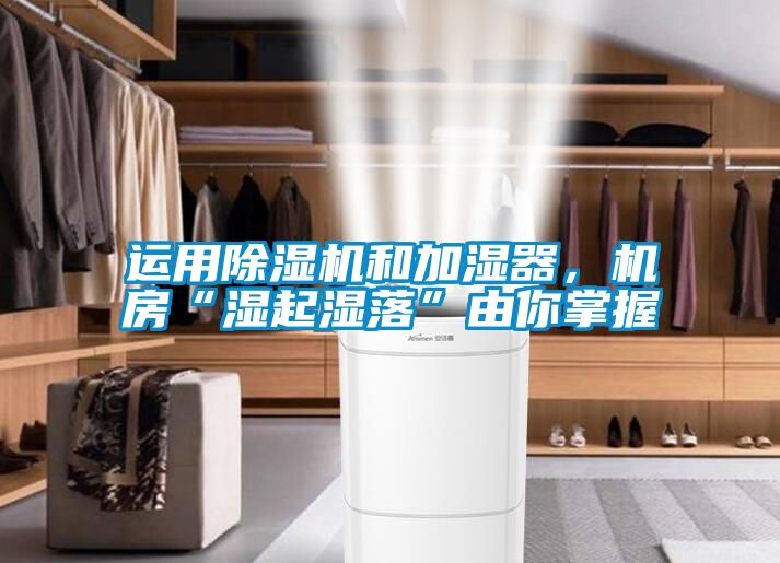 運(yùn)用除濕機(jī)和加濕器，機(jī)房“濕起濕落”由你掌握