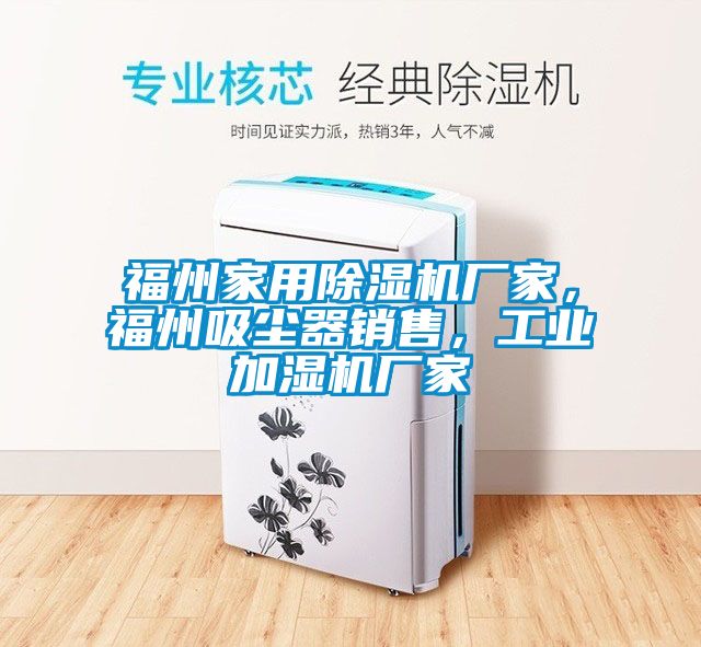 福州家用除濕機(jī)廠家，福州吸塵器銷售，工業(yè)加濕機(jī)廠家