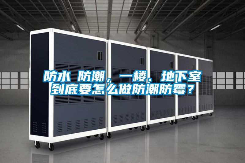 防水≠防潮，一樓、地下室到底要怎么做防潮防霉？